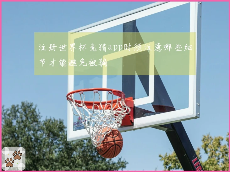 注册世界杯竞猜app时须注意哪些细节才能避免被骗