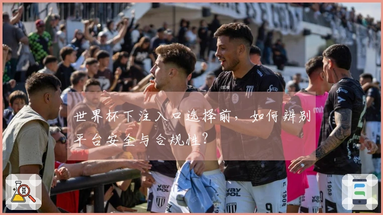 世界杯下注入口选择前，如何辨别平台安全与合规性？