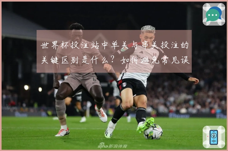 世界杯投注站中单关与串关投注的关键区别是什么?如何避免常见误区?